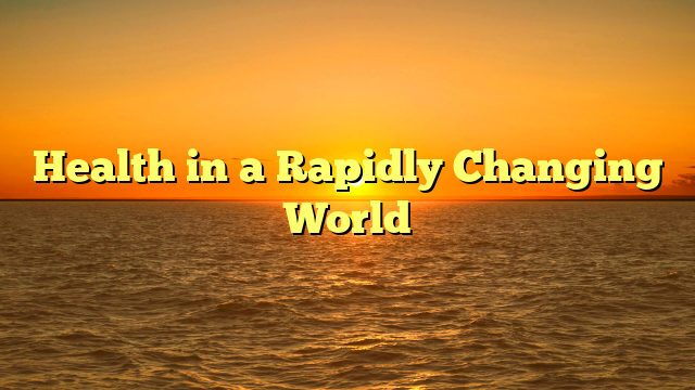 Health in a Rapidly Changing World